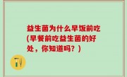 益生菌为什么早饭前吃(早餐前吃益生菌的好处，你知道吗？)