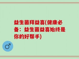 益生菌拜益喜(健康必备：益生菌益喜始终是你的好帮手)