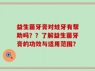 益生菌牙膏对蛀牙有帮助吗？？了解益生菌牙膏的功效与适用范围？