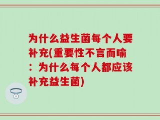 为什么益生菌每个人要补充(重要性不言而喻：为什么每个人都应该补充益生菌)