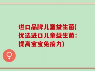 进口品牌儿童益生菌(优选进口儿童益生菌：提高宝宝免疫力)