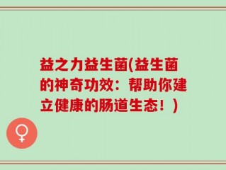 益之力益生菌(益生菌的神奇功效：帮助你建立健康的肠道生态！)