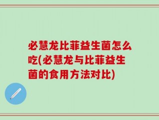 必慧龙比菲益生菌怎么吃(必慧龙与比菲益生菌的食用方法对比)