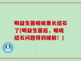 喝益生菌喉咙里长结石了(喝益生菌后，喉咙结石问题得到缓解！)