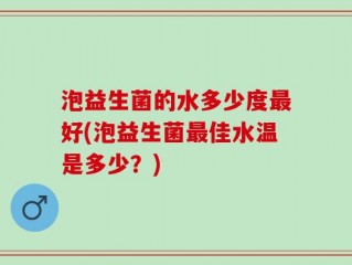 泡益生菌的水多少度最好(泡益生菌最佳水温是多少？)