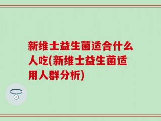 新维士益生菌适合什么人吃(新维士益生菌适用人群分析)