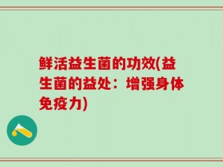 鲜活益生菌的功效(益生菌的益处：增强身体免疫力)