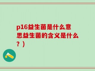 p16益生菌是什么意思益生菌的含义是什么？)