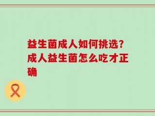 益生菌成人如何挑选？成人益生菌怎么吃才正确