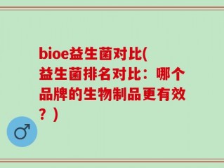 bioe益生菌对比(益生菌排名对比：哪个品牌的生物制品更有效？)