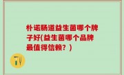 朴诺肠道益生菌哪个牌子好(益生菌哪个品牌最值得信赖？)