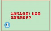 出衡欣益生菌？包装益生菌能保存多久