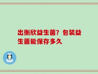 出衡欣益生菌？包装益生菌能保存多久