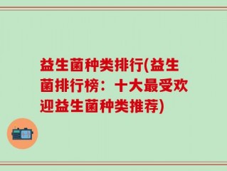 益生菌种类排行(益生菌排行榜：十大最受欢迎益生菌种类推荐)