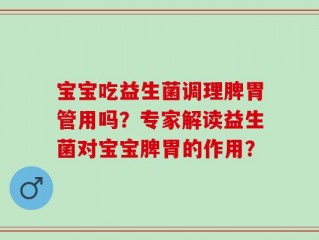 宝宝吃益生菌调理脾胃管用吗？专家解读益生菌对宝宝脾胃的作用？