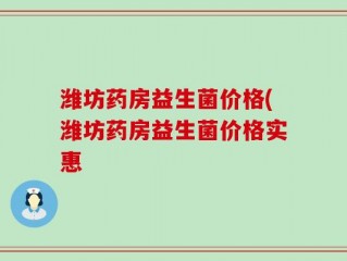 潍坊药房益生菌价格(潍坊药房益生菌价格实惠
