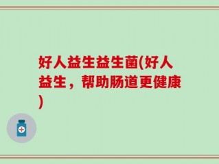 好人益生益生菌(好人益生，帮助肠道更健康)