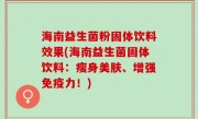 海南益生菌粉固体饮料效果(海南益生菌固体饮料：瘦身美肤、增强免疫力！)