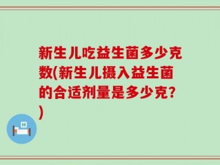 新生儿吃益生菌多少克数(新生儿摄入益生菌的合适剂量是多少克？)