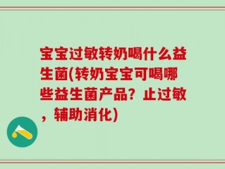 宝宝过敏转奶喝什么益生菌(转奶宝宝可喝哪些益生菌产品？止过敏，辅助消化)