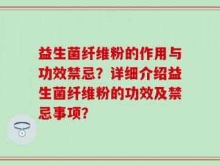 益生菌纤维粉的作用与功效禁忌？详细介绍益生菌纤维粉的功效及禁忌事项？