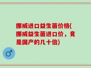 挪威进口益生菌价格(挪威益生菌进口价，竟是国产的几十倍)