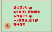 益生菌life space直播？看微博有人推荐life-space益生菌,这个都有啥作用
