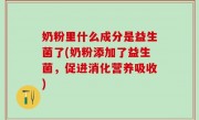 奶粉里什么成分是益生菌了(奶粉添加了益生菌，促进消化营养吸收)