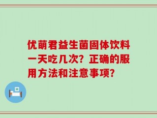 优萌君益生菌固体饮料一天吃几次？正确的服用方法和注意事项？