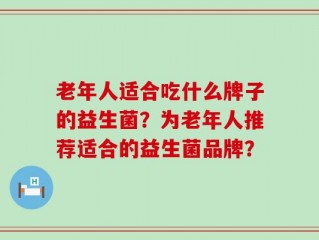 老年人适合吃什么牌子的益生菌？为老年人推荐适合的益生菌品牌？
