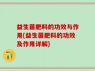 益生菌肥料的功效与作用(益生菌肥料的功效及作用详解)