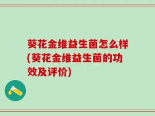 葵花金维益生菌怎么样(葵花金维益生菌的功效及评价)