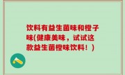 饮料有益生菌味和橙子味(健康美味，试试这款益生菌橙味饮料！)