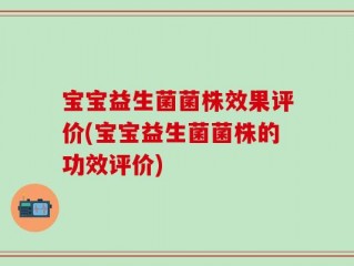 宝宝益生菌菌株效果评价(宝宝益生菌菌株的功效评价)