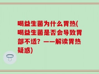 喝益生菌为什么胃热(喝益生菌是否会导致胃部不适？——解读胃热疑惑)