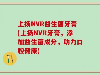上扬NVR益生菌牙膏(上扬NVR牙膏，添加益生菌成分，助力口腔健康)