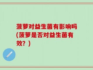 菠萝对益生菌有影响吗(菠萝是否对益生菌有效？)