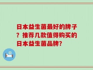 日本益生菌最好的牌子？推荐几款值得购买的日本益生菌品牌？