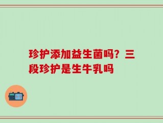 珍护添加益生菌吗？三段珍护是生牛乳吗