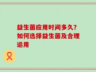 益生菌应用时间多久？如何选择益生菌及合理运用