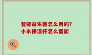 智能益生菌怎么用的？小米保温杯怎么智能