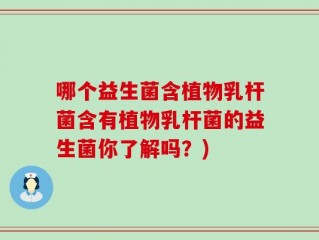 哪个益生菌含植物乳杆菌含有植物乳杆菌的益生菌你了解吗？)
