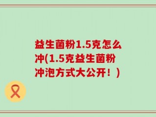 益生菌粉1.5克怎么冲(1.5克益生菌粉冲泡方式大公开！)