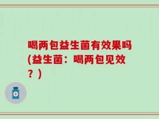 喝两包益生菌有效果吗(益生菌：喝两包见效？)