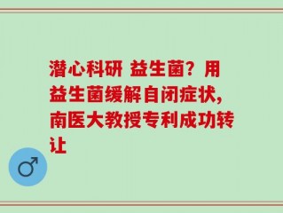 潜心科研 益生菌？用益生菌缓解自闭症状,南医大教授专利成功转让