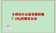 小孩吃什么益生菌软糖？olly软糖怎么吃