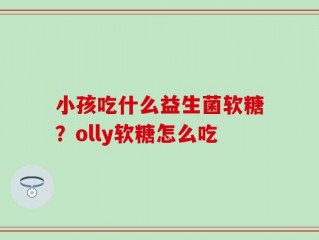 小孩吃什么益生菌软糖？olly软糖怎么吃