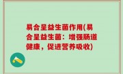 易合呈益生菌作用(易合呈益生菌：增强肠道健康，促进营养吸收)