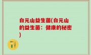 白元山益生菌(白元山的益生菌：健康的秘密)