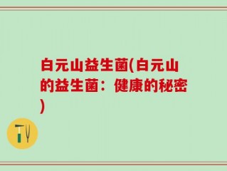白元山益生菌(白元山的益生菌：健康的秘密)